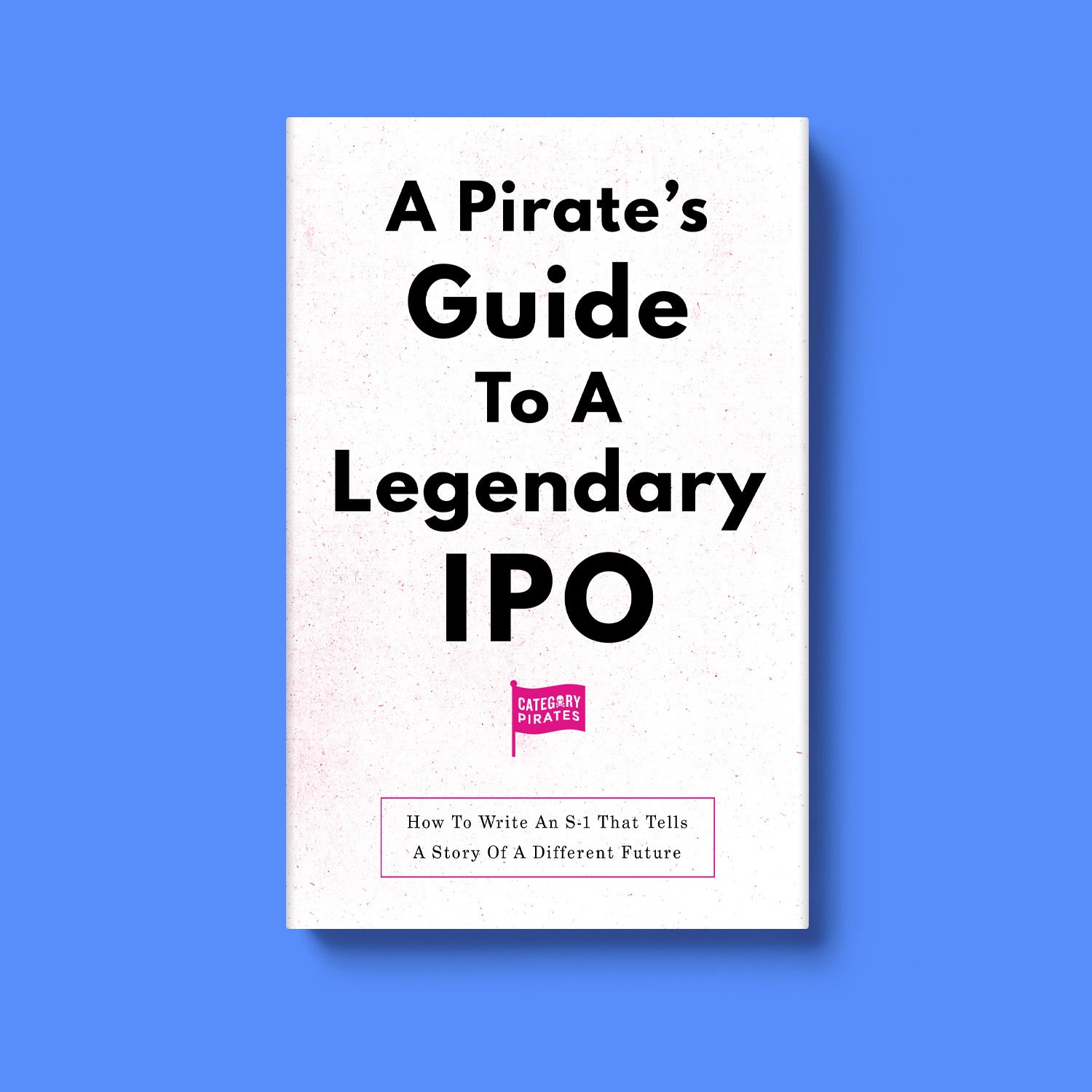 A Pirate's Guide To A Legendary IPO: How To Write An S-1 That Tells A Story Of A DIFFERENT Future