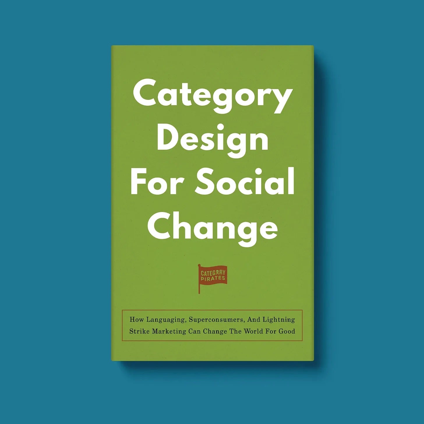Category Design For Social Change: How Languaging, Superconsumers, And Lightning Strike Marketing Can Change The World For Good