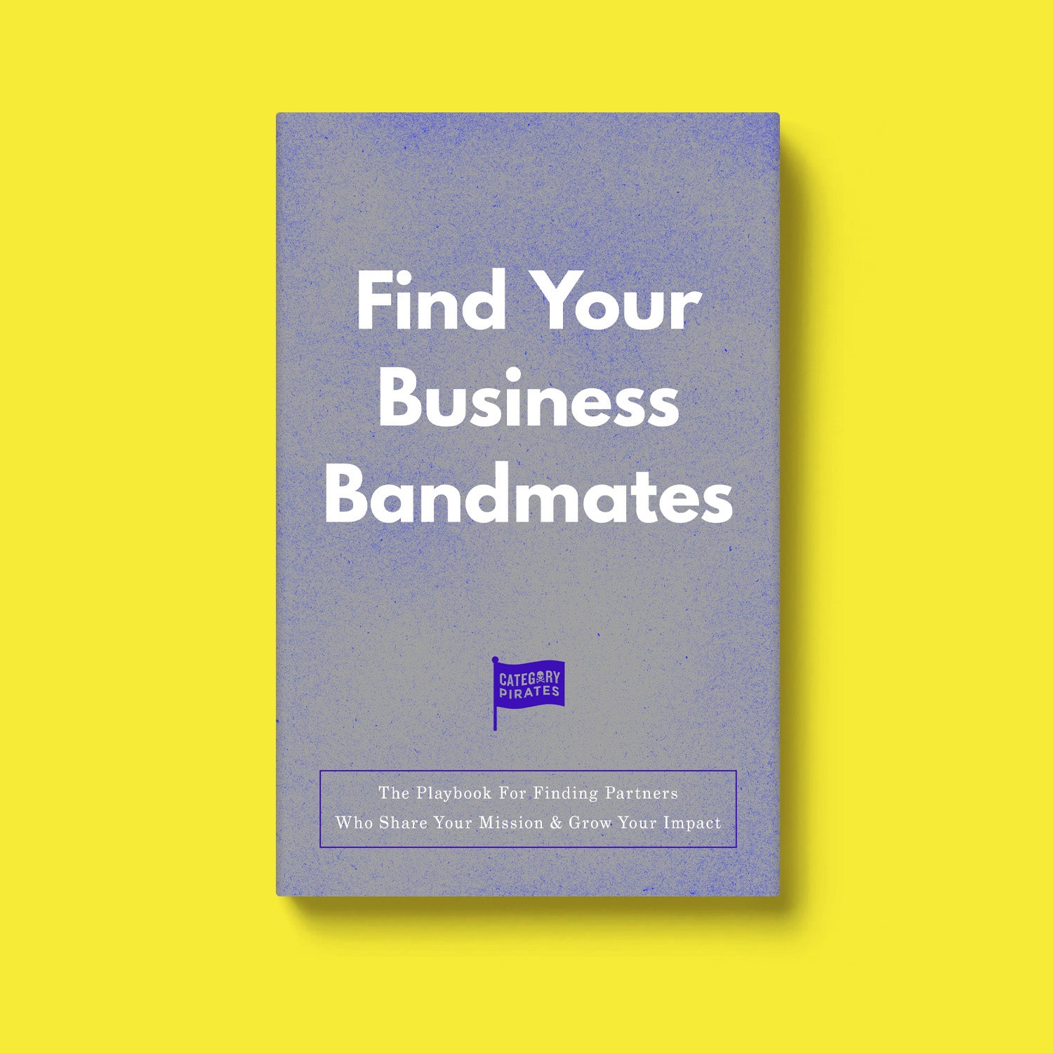 Find Your Business Bandmates: The Playbook For Finding Partners Who Share Your Mission & Grow Your Impact