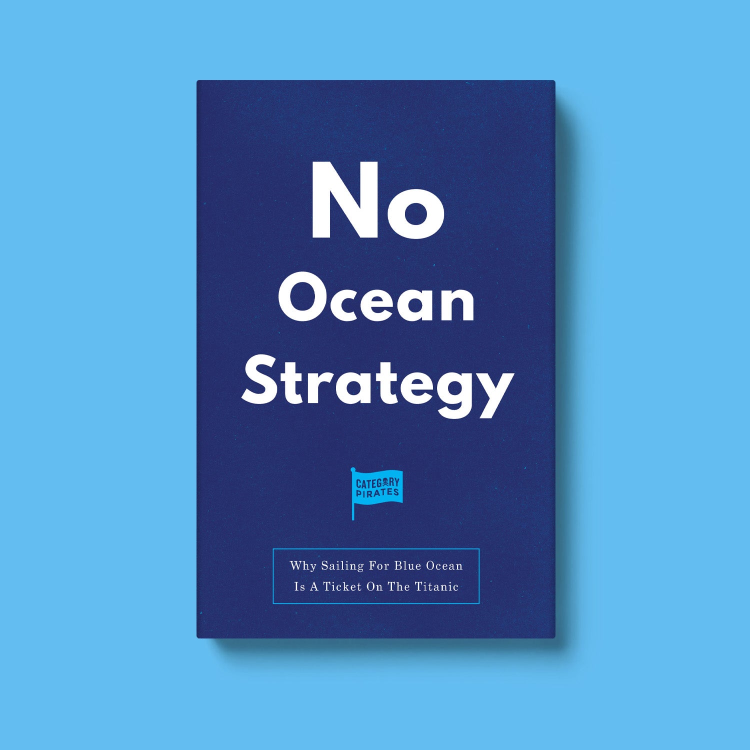 No Ocean Strategy: Why Sailing For Blue Ocean Is A Ticket On The Titanic