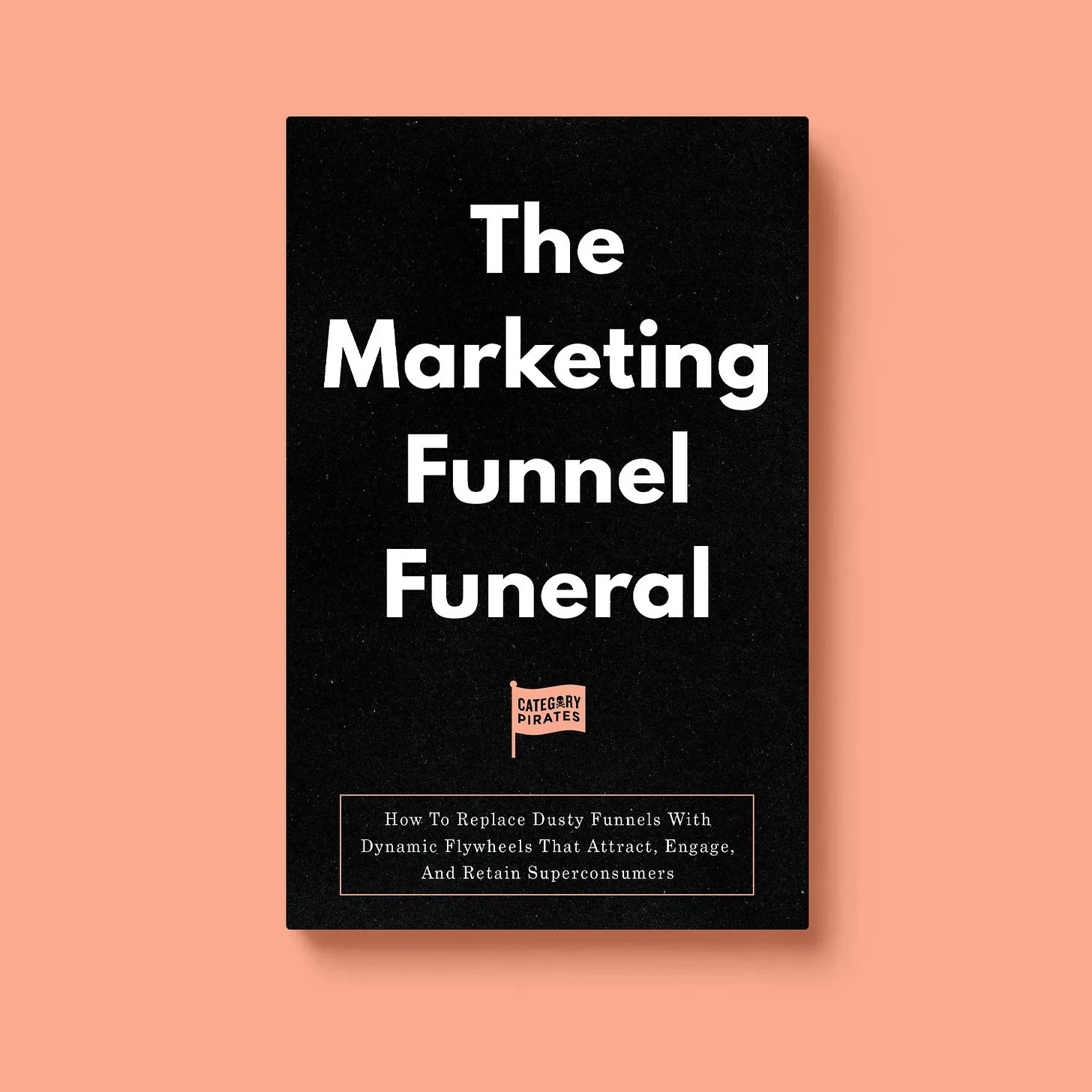 The Marketing Funnel Funeral: How To Replace Dusty Funnels With Dynamic Flywheels That Attract, Engage, And Retain Superconsumers